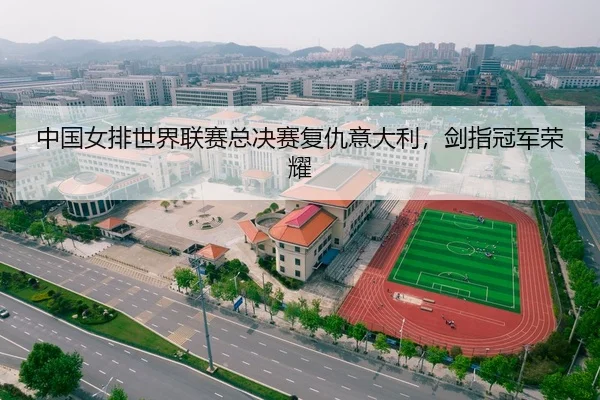中国女排世界联赛总决赛复仇意大利，剑指冠军荣耀