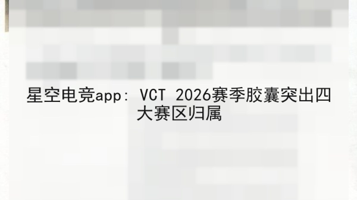 星空电竞app: VCT 2026赛季胶囊突出四大赛区归属