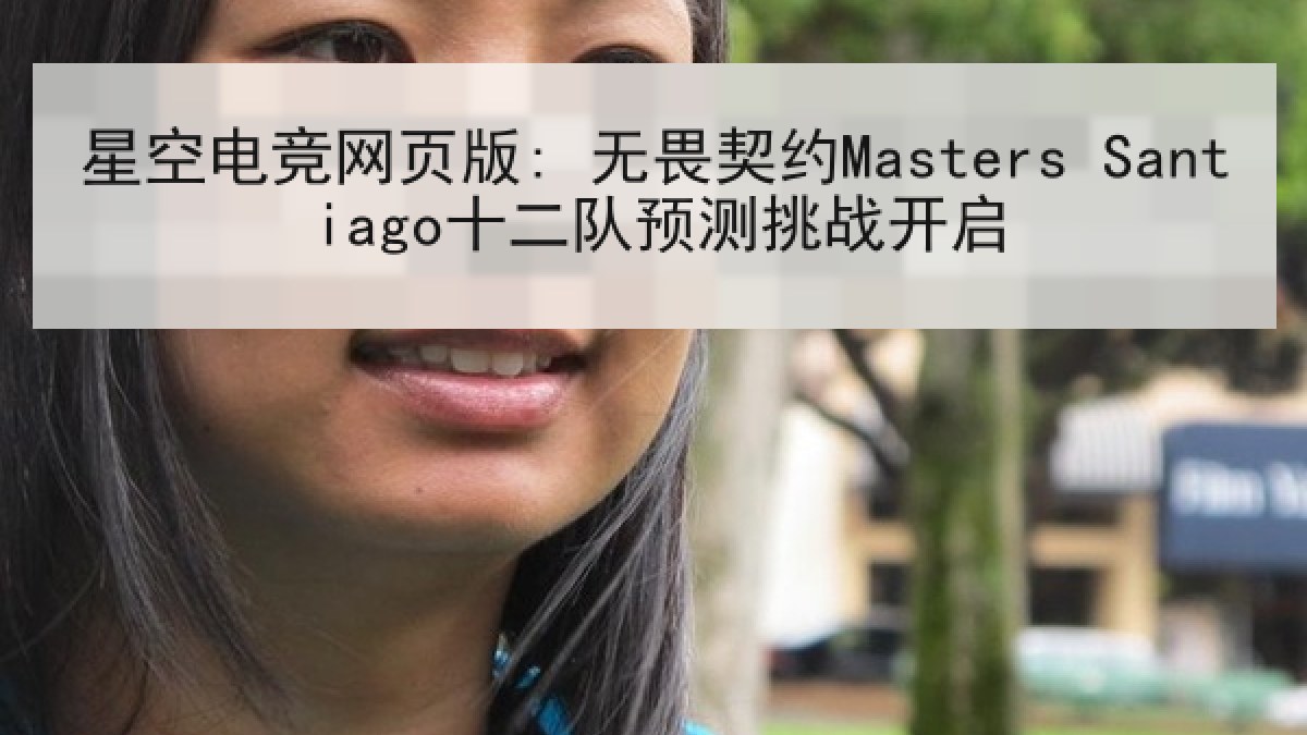 星空电竞网页版: 无畏契约Masters Santiago十二队预测挑战开启 星空电竞网页版: 无畏契约Masters Santiago十二队预测挑战开启