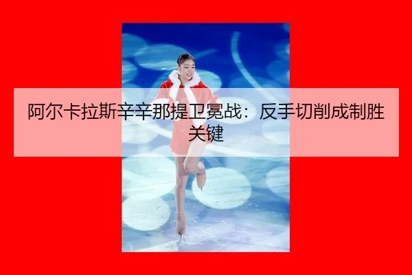 阿尔卡拉斯辛辛那提卫冕战：反手切削成制胜关键