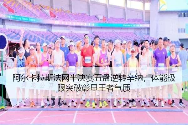 阿尔卡拉斯法网半决赛五盘逆转辛纳，体能极限突破彰显王者气质