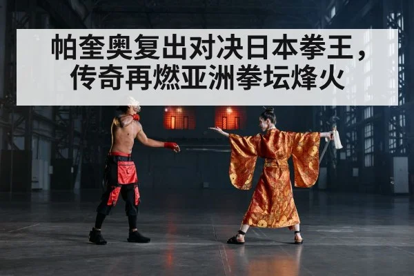 帕奎奥复出对决日本拳王，传奇再燃亚洲拳坛烽火