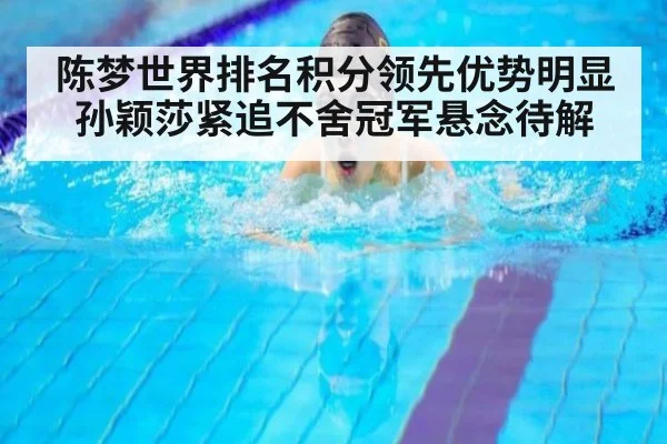 陈梦世界排名积分领先优势明显 孙颖莎紧追不舍冠军悬念待解