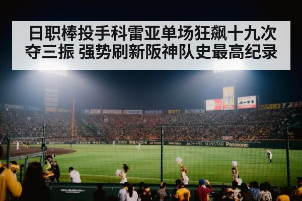 日职棒投手科雷亚单场狂飙十九次夺三振 强势刷新阪神队史最高纪录