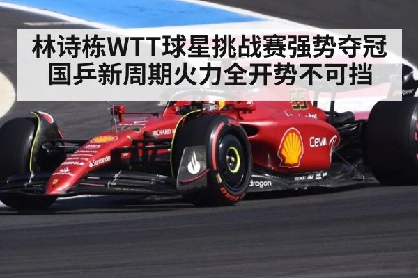 林诗栋WTT球星挑战赛强势夺冠 国乒新周期火力全开势不可挡