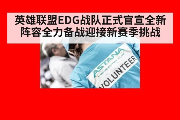 英雄联盟EDG战队正式官宣全新阵容全力备战迎接新赛季挑战