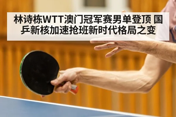林诗栋WTT澳门冠军赛男单登顶 国乒新核加速抢班新时代格局之变