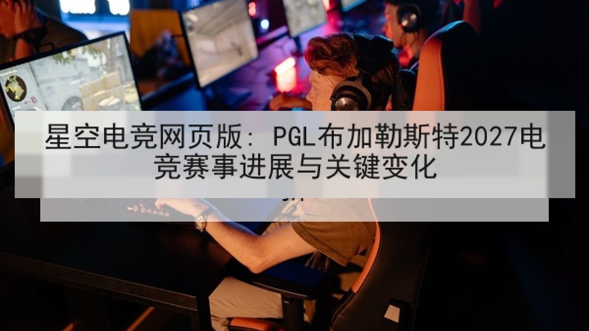 星空电竞网页版: PGL布加勒斯特2027电竞赛事进展与关键变化 星空电竞网页版: PGL布加勒斯特2027电竞赛事进展与关键变化